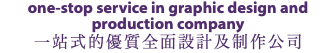 one-stop service in graphic design and production company 一站式的優質全面設計及制作公司 